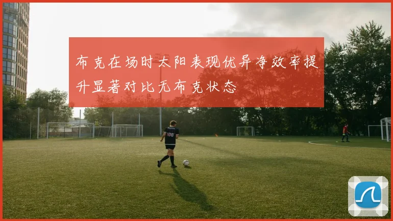 布克在场时太阳表现优异净效率提升显著对比无布克状态
