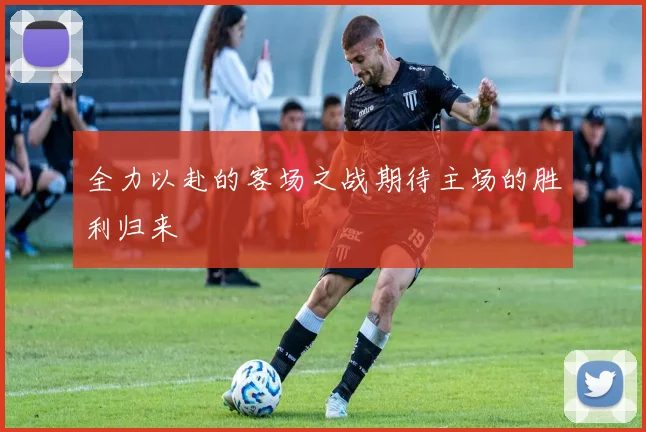 全力以赴的客场之战期待主场的胜利归来
