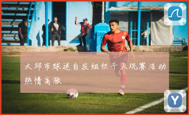 大邱市球迷自发组织千人观赛活动热情高涨