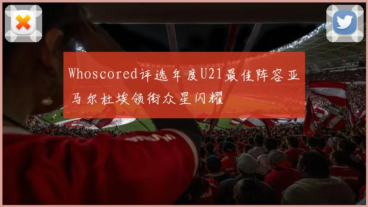 Whoscored评选年度U21最佳阵容亚马尔杜埃领衔众星闪耀