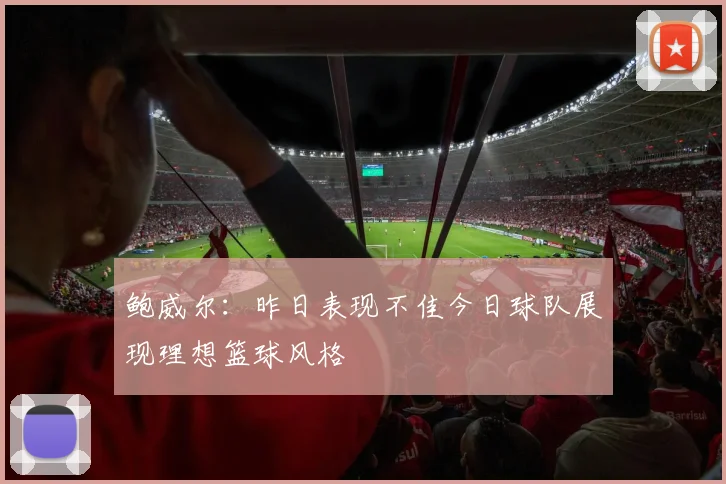 鲍威尔：昨日表现不佳今日球队展现理想篮球风格