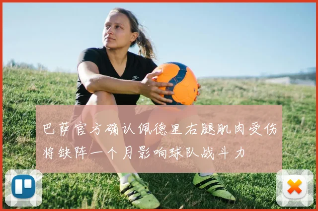 巴萨官方确认佩德里右腿肌肉受伤将缺阵一个月影响球队战斗力
