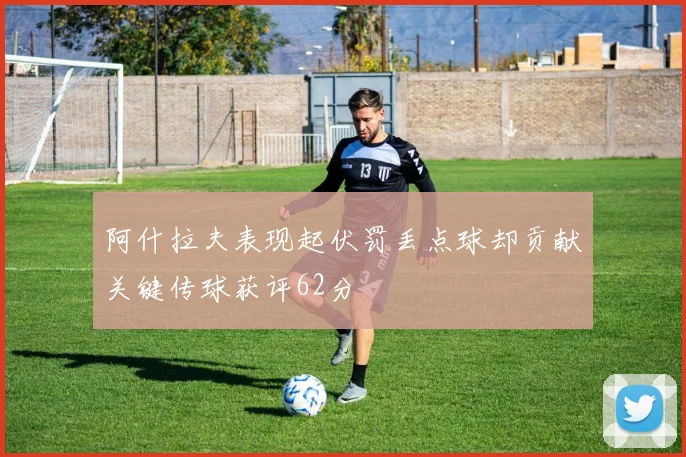 阿什拉夫表现起伏罚丢点球却贡献关键传球获评62分