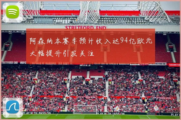 阿森纳本赛季预计收入达94亿欧元大幅提升引发关注