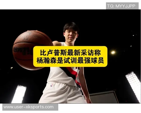 比卢普斯谈杨瀚森适应NBA节奏的重要性与挑战